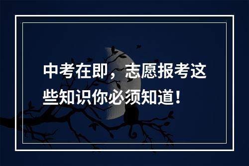 中考在即，志愿报考这些知识你必须知道！