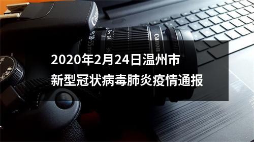2020年2月24日温州市新型冠状病毒肺炎疫情通报