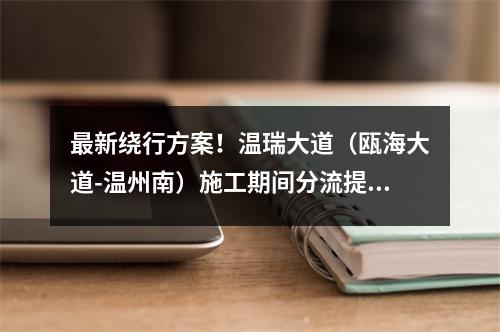 最新绕行方案！温瑞大道（瓯海大道-温州南）施工期间分流提示来了