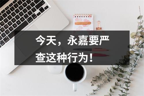 今天，永嘉要严查这种行为！