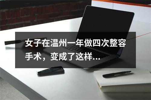 女子在温州一年做四次整容手术，变成了这样...