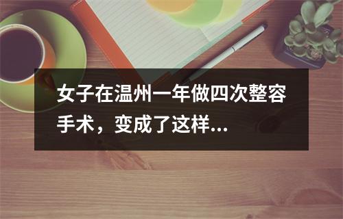 女子在温州一年做四次整容手术，变成了这样...