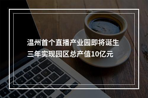 温州首个直播产业园即将诞生 三年实现园区总产值10亿元