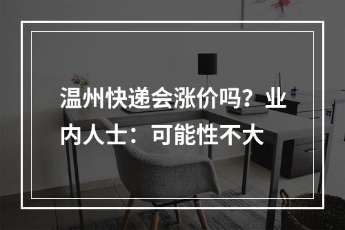 温州快递会涨价吗？业内人士：可能性不大