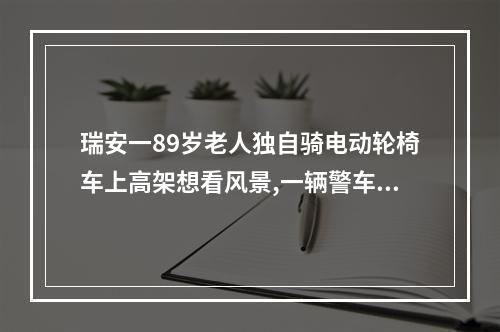 瑞安一89岁老人独自骑电动轮椅车上高架想看风景,一辆警车出现在他身后,却没 ...