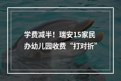 学费减半！瑞安15家民办幼儿园收费“打对折”