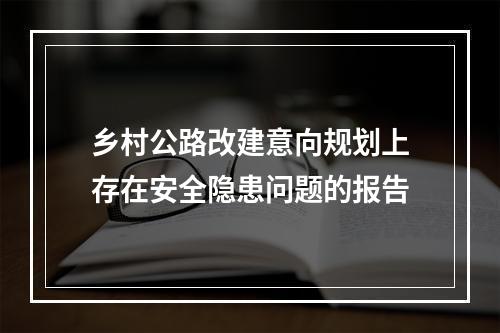 乡村公路改建意向规划上存在安全隐患问题的报告