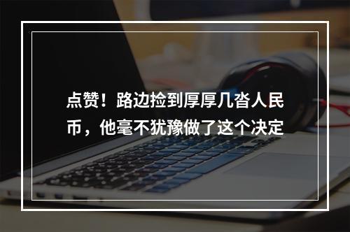 点赞！路边捡到厚厚几沓人民币，他毫不犹豫做了这个决定