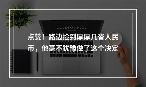 点赞！路边捡到厚厚几沓人民币，他毫不犹豫做了这个决定