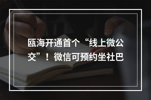 瓯海开通首个“线上微公交”！微信可预约坐社巴
