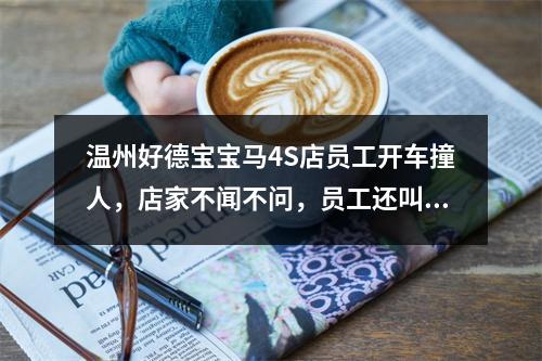 温州好德宝宝马4S店员工开车撞人，店家不闻不问，员工还叫嚣“你只管起诉”
