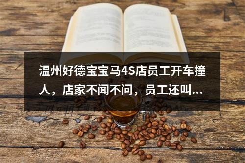 温州好德宝宝马4S店员工开车撞人，店家不闻不问，员工还叫嚣“你只管起诉”