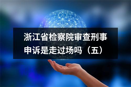 浙江省检察院审查刑事申诉是走过场吗（五）
