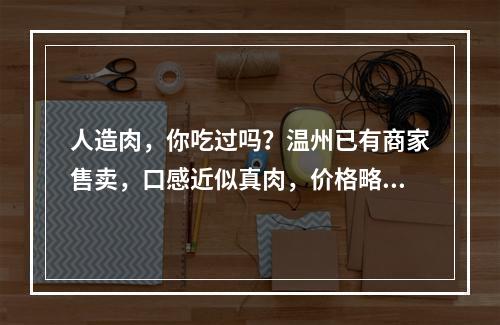 人造肉，你吃过吗？温州已有商家售卖，口感近似真肉，价格略高