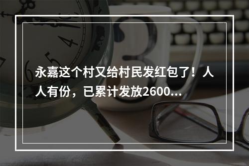 永嘉这个村又给村民发红包了！人人有份，已累计发放2600万元！