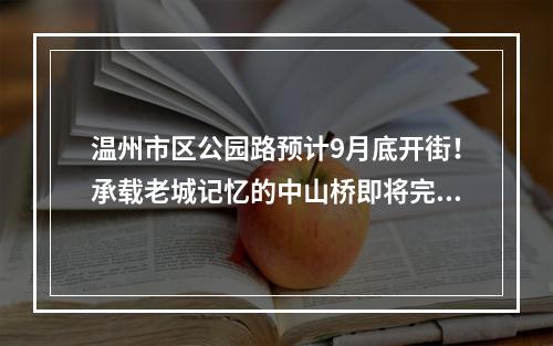 温州市区公园路预计9月底开街！承载老城记忆的中山桥即将完工