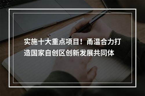 实施十大重点项目！甬温合力打造国家自创区创新发展共同体