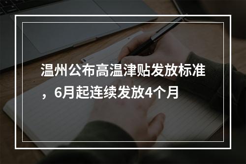 温州公布高温津贴发放标准，6月起连续发放4个月