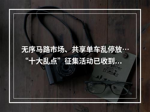 无序马路市场、共享单车乱停放…“十大乱点”征集活动已收到48个问题