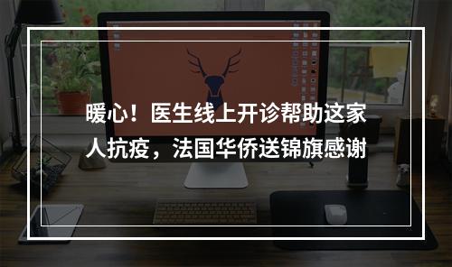 暖心！医生线上开诊帮助这家人抗疫，法国华侨送锦旗感谢