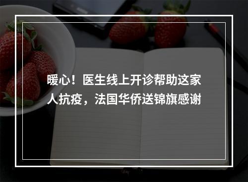 暖心！医生线上开诊帮助这家人抗疫，法国华侨送锦旗感谢
