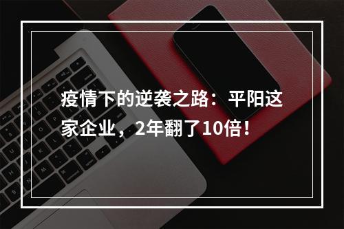 疫情下的逆袭之路：平阳这家企业，2年翻了10倍！