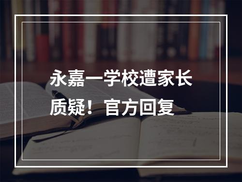 永嘉一学校遭家长质疑！官方回复