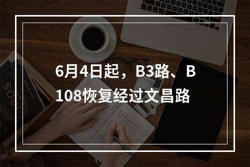 6月4日起，B3路、B108恢复经过文昌路
