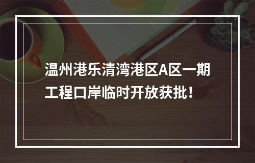 温州港乐清湾港区A区一期工程口岸临时开放获批！