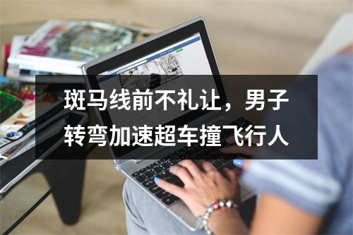 斑马线前不礼让，男子转弯加速超车撞飞行人