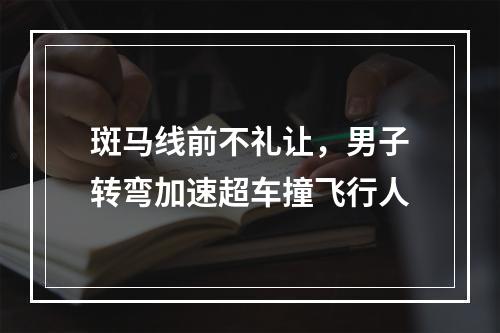 斑马线前不礼让，男子转弯加速超车撞飞行人