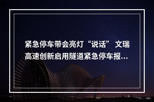 紧急停车带会亮灯“说话” 文瑞高速创新启用隧道紧急停车报警系统