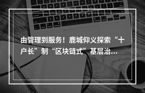 由管理到服务！鹿城仰义探索“十户长”制“区块链式”基层治理新模式