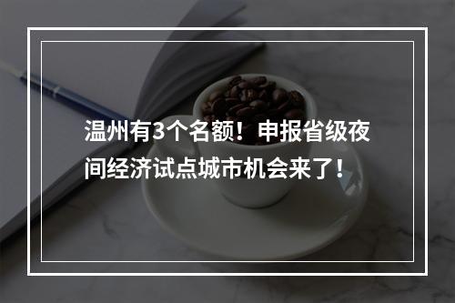 温州有3个名额！申报省级夜间经济试点城市机会来了！
