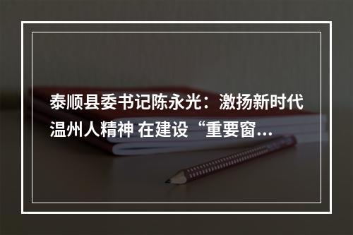 泰顺县委书记陈永光：激扬新时代温州人精神 在建设“重要窗口”中展现泰顺担当