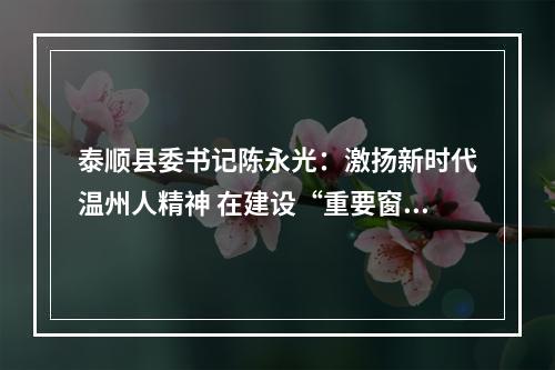 泰顺县委书记陈永光：激扬新时代温州人精神 在建设“重要窗口”中展现泰顺担当