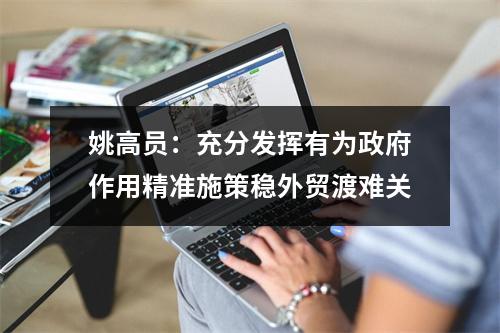姚高员：充分发挥有为政府作用精准施策稳外贸渡难关