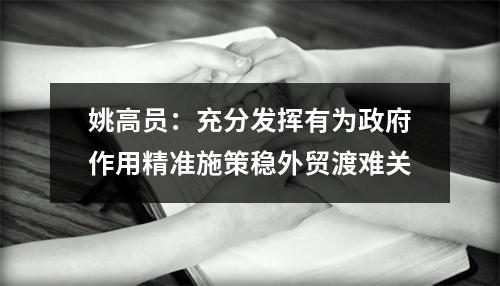 姚高员：充分发挥有为政府作用精准施策稳外贸渡难关