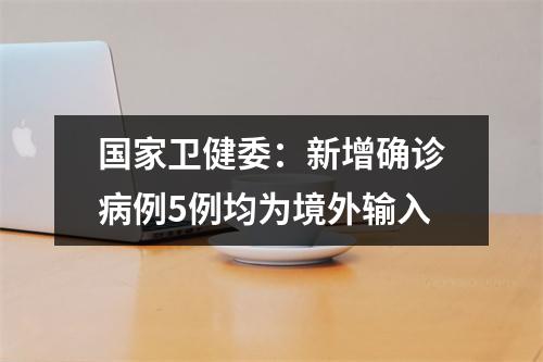 国家卫健委：新增确诊病例5例均为境外输入