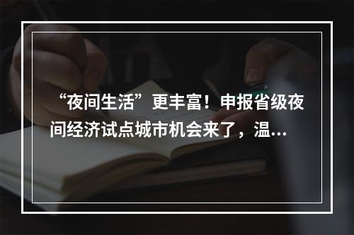 “夜间生活”更丰富！申报省级夜间经济试点城市机会来了，温州有3个名额