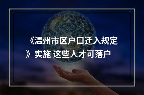 《温州市区户口迁入规定》实施 这些人才可落户