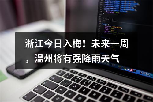 浙江今日入梅！未来一周，温州将有强降雨天气