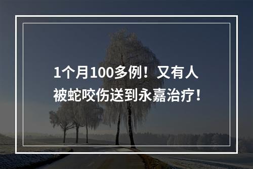 1个月100多例！又有人被蛇咬伤送到永嘉治疗！