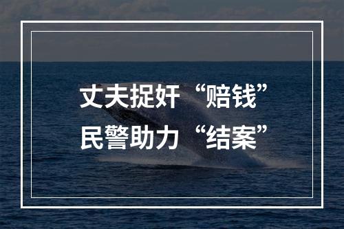 丈夫捉奸“赔钱”民警助力“结案”