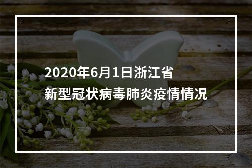 2020年6月1日浙江省新型冠状病毒肺炎疫情情况