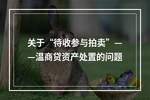 关于“待收参与拍卖”——温商贷资产处置的问题