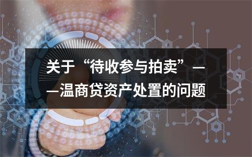 关于“待收参与拍卖”——温商贷资产处置的问题