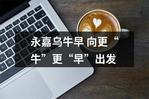 永嘉乌牛早 向更“牛”更“早”出发