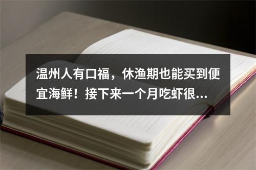 温州人有口福，休渔期也能买到便宜海鲜！接下来一个月吃虾很划算！身价最高 ...