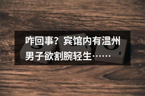 咋回事？宾馆内有温州男子欲割腕轻生……